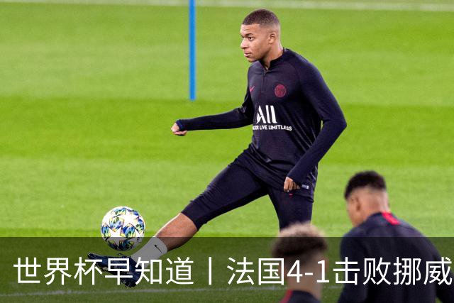 世界杯早知道丨法国4-1击败挪威小组第一出线 塞内加尔5-0伊拉克