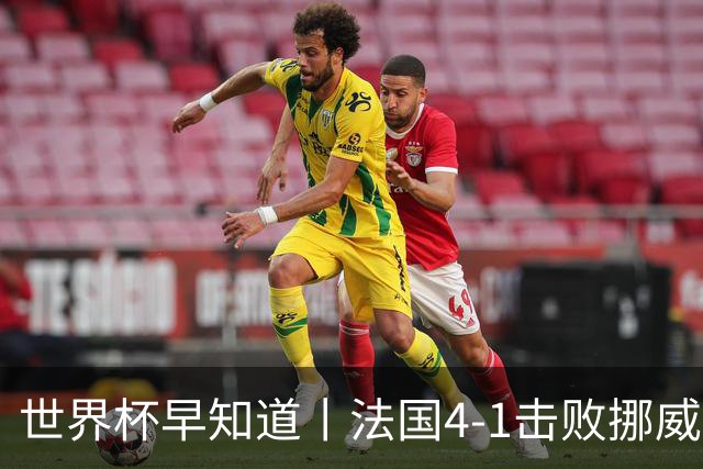 世界杯早知道丨法国4-1击败挪威小组第一出线 塞内加尔5-0伊拉克