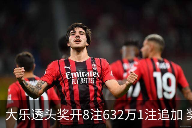 大乐透头奖开8注632万1注追加 奖池余额7.96亿