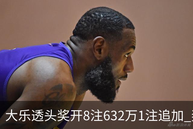 大乐透头奖开8注632万1注追加 奖池余额7.96亿