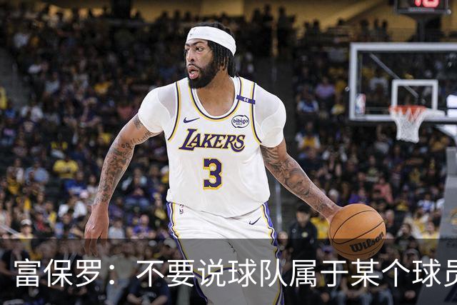 富保罗：不要说球队属于某个球员 詹姆斯也不行 球队永远属于老板