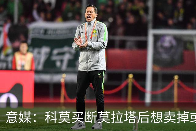 意媒：科莫买断莫拉塔后想卖掉或外租 米兰卸下了一个包袱