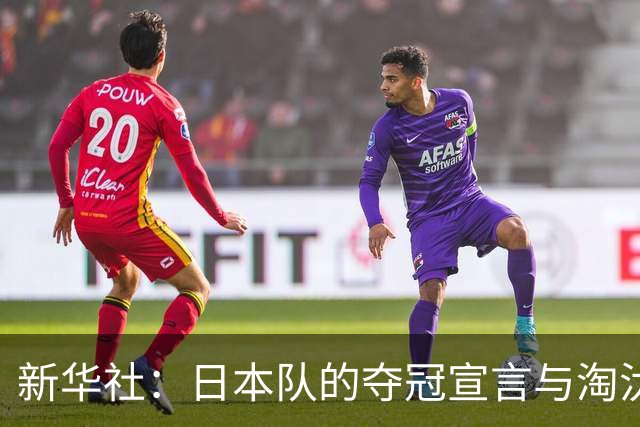 新华社：日本队的夺冠宣言与淘汰赛首轮“陷阱”