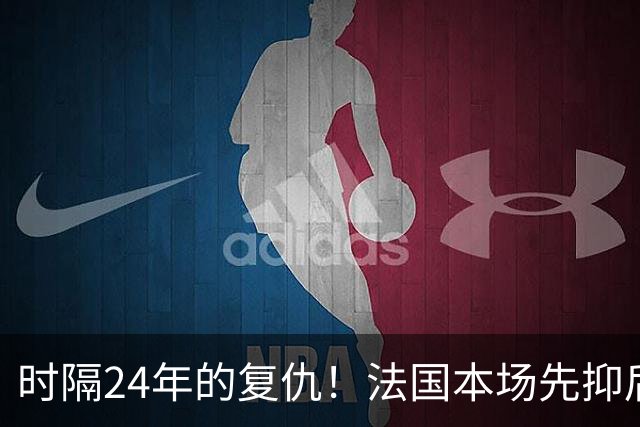 时隔24年的复仇！法国本场先抑后扬 一扫韩日世界杯阴霾