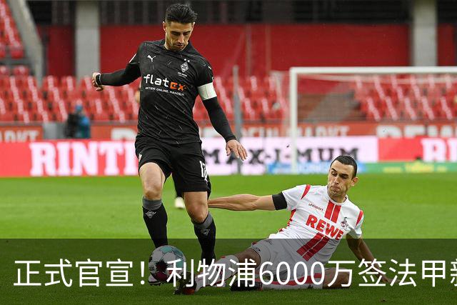 正式官宣！利物浦6000万签法甲新星，身价暴涨3倍，将接班科纳特