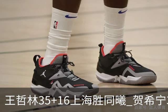 王哲林35+16上海胜同曦 贺希宁31分深圳胜北控