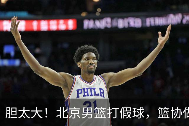 胆太大！北京男篮打假球，篮协做出处罚，这可是中国男篮人才摇篮
