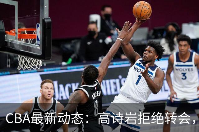 CBA最新动态：高诗岩拒绝转会，北控趁机引杜锋，朱俊龙完成签约