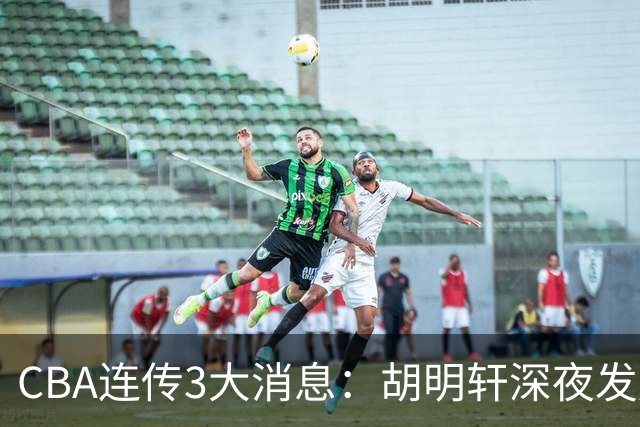 CBA连传3大消息：胡明轩深夜发声，两名小将入选国青，杜锋续约暂缓